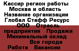 Кассир(регион работы - Москва и область) › Название организации ­ Глобал Стафф Ресурс, ООО › Отрасль предприятия ­ Продажи › Минимальный оклад ­ 30 000 - Все города Работа » Вакансии   . Мордовия респ.